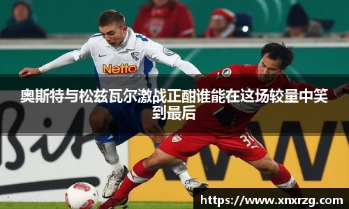 奥斯特与松兹瓦尔激战正酣谁能在这场较量中笑到最后
